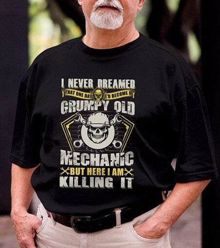 I Never Dreamed That One Day I'd Become At Grumpy Old Mechanic But Here I Am Killing It Shirt