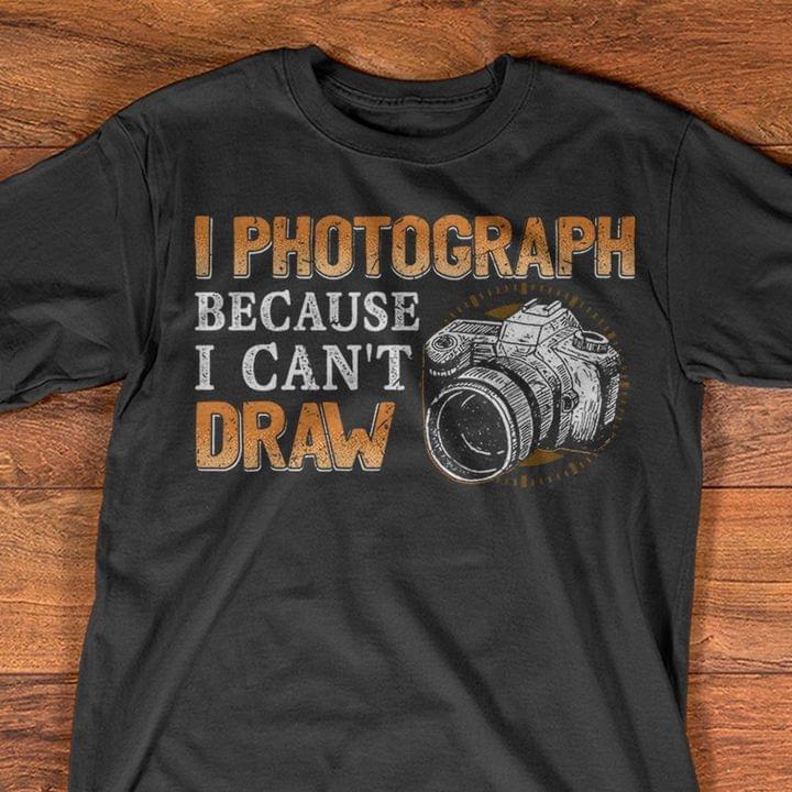 I Photograph Because I Can't Draw Camera Shirt
