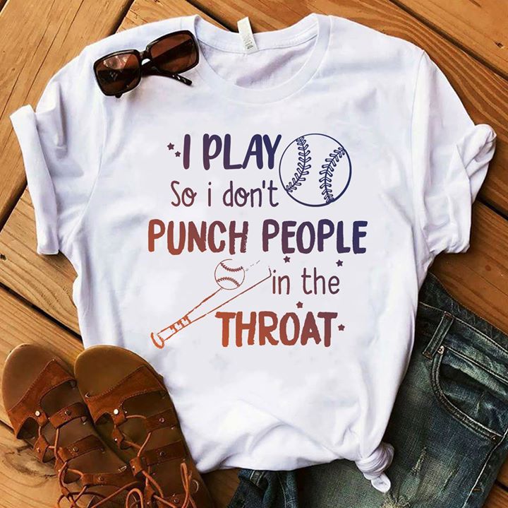 I Play So I Don't Punch People In The Throat Shirt