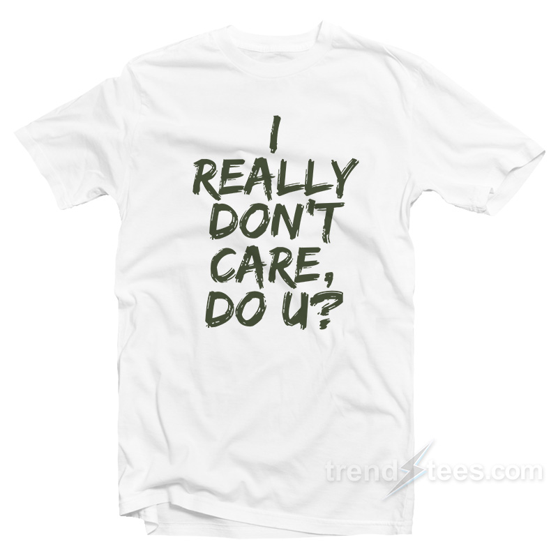 I Really Don't Care Do You T-shirt