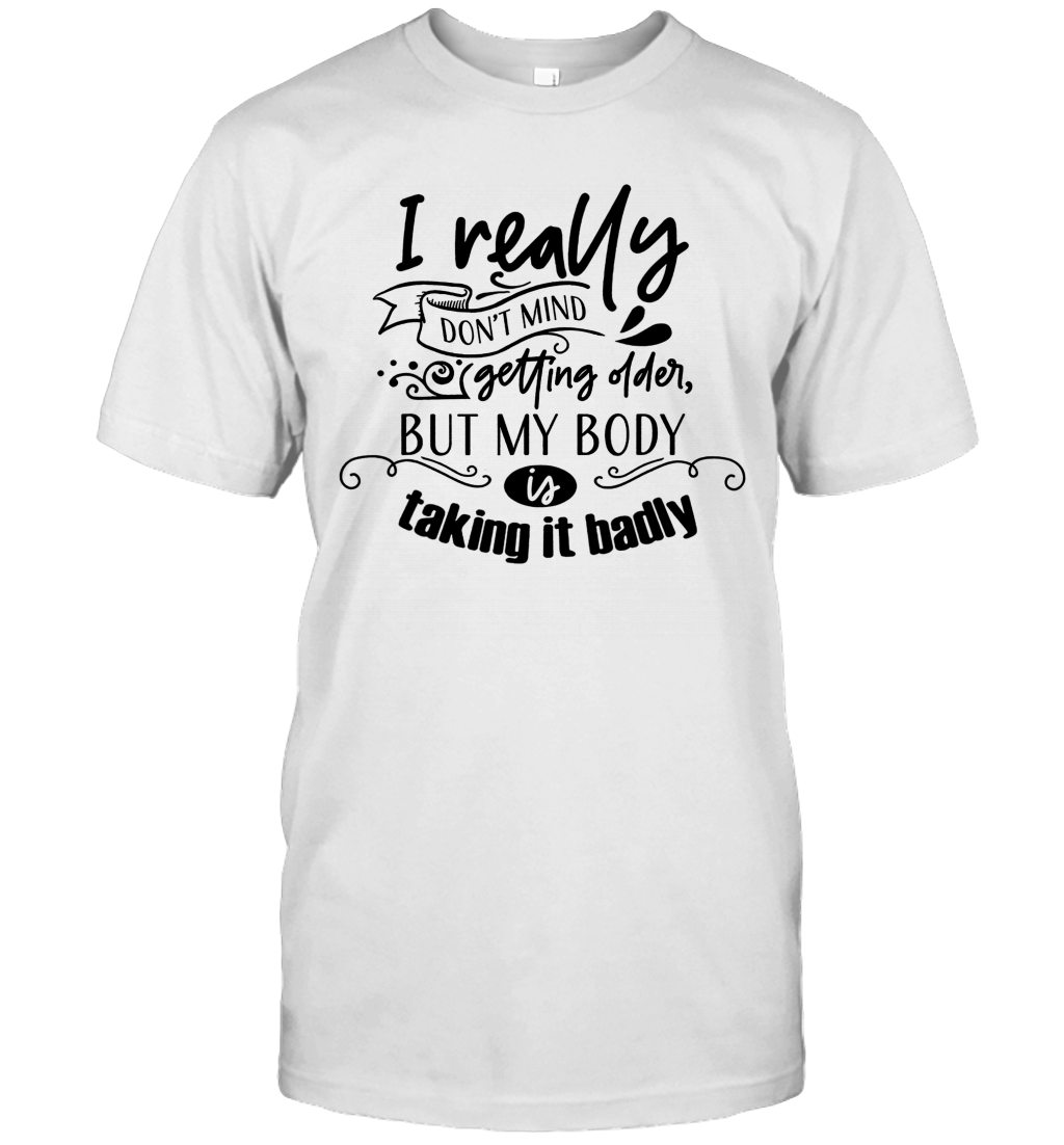 i-really-dont-mind-getting-older-but-my-body-is-talking-it-badly-shirt