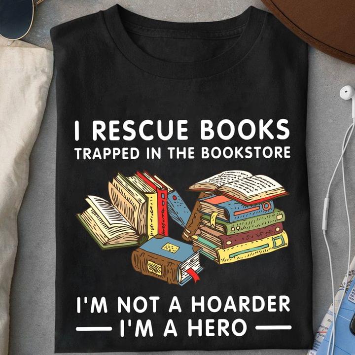 I Rescue Books Trapped In The Bookstore I'm Not A Hoarder I'm A Hero Books Shirt