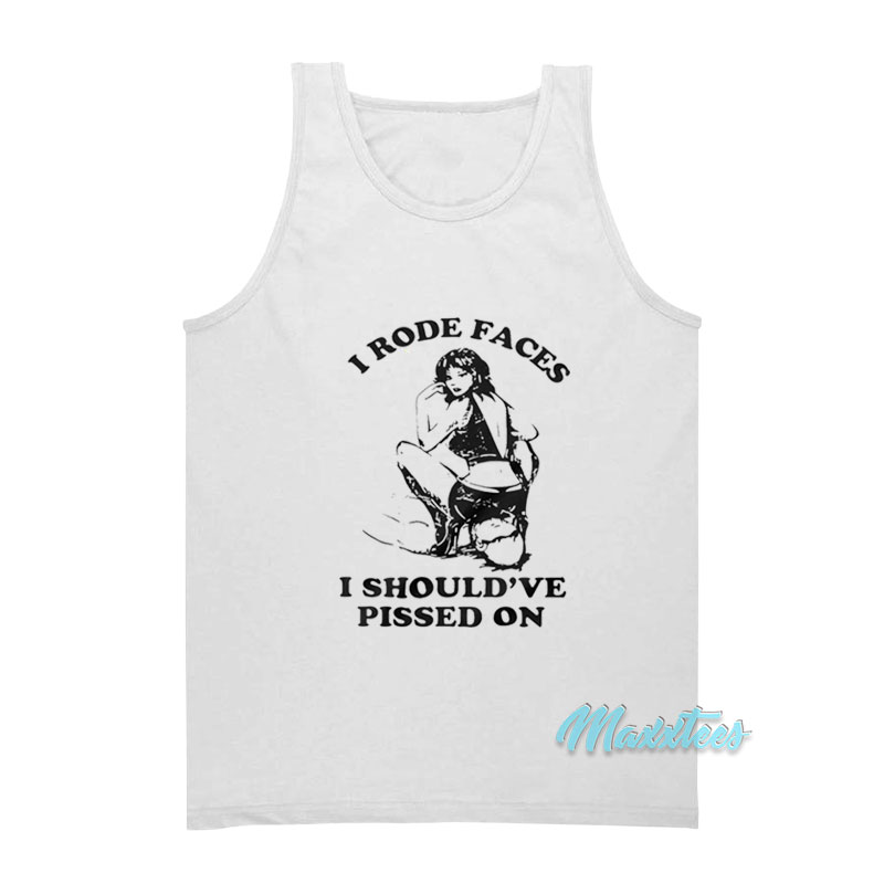 I Rode Faces I Should've Pissed On Tank Top