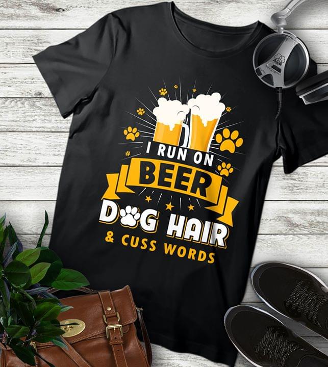 I Run On Beer Dog Hair & Cuss Words Shirt