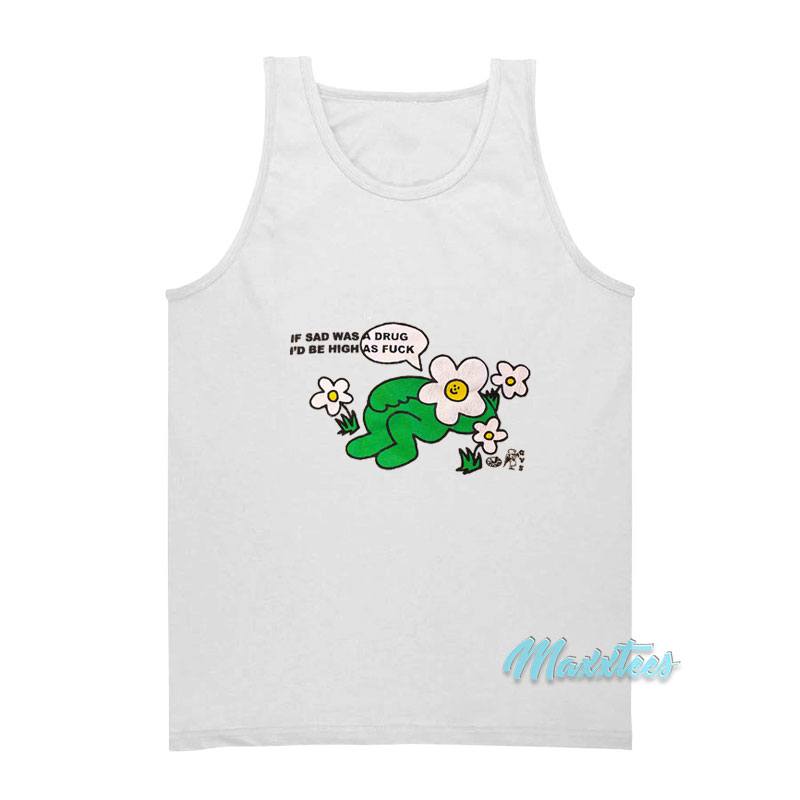 I Sad Was A Drug I'd Be High As Fuck Tank Top