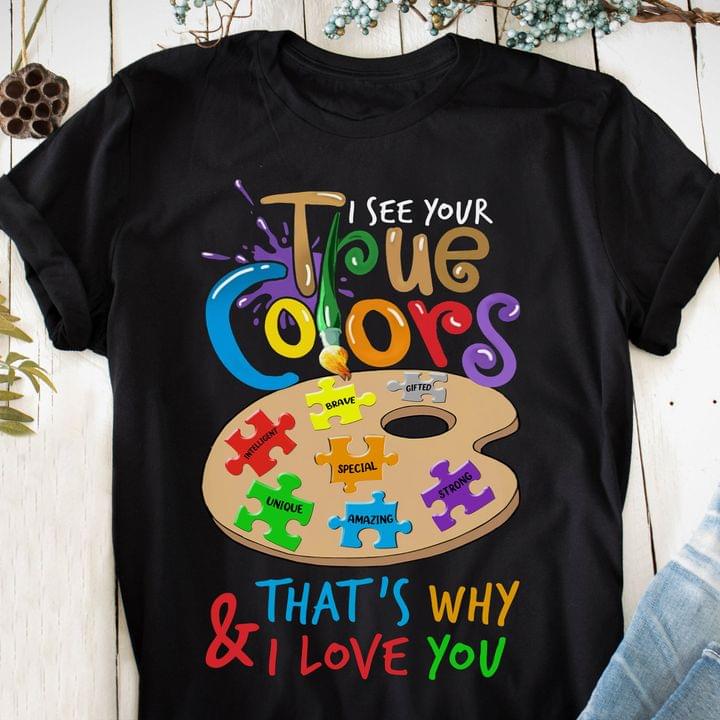 I See Your True Colors And That's Why I Love You Unique Amazing Strong Special Brave Gifted Artist Shirt