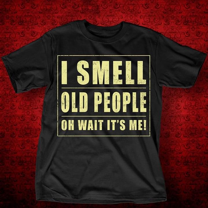 I Smell Old People Oh Wait It's Me Shirt