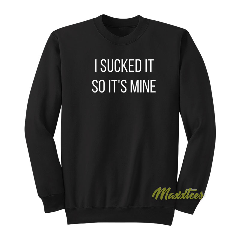 I Sucked It So It's Mine Sweatshirt