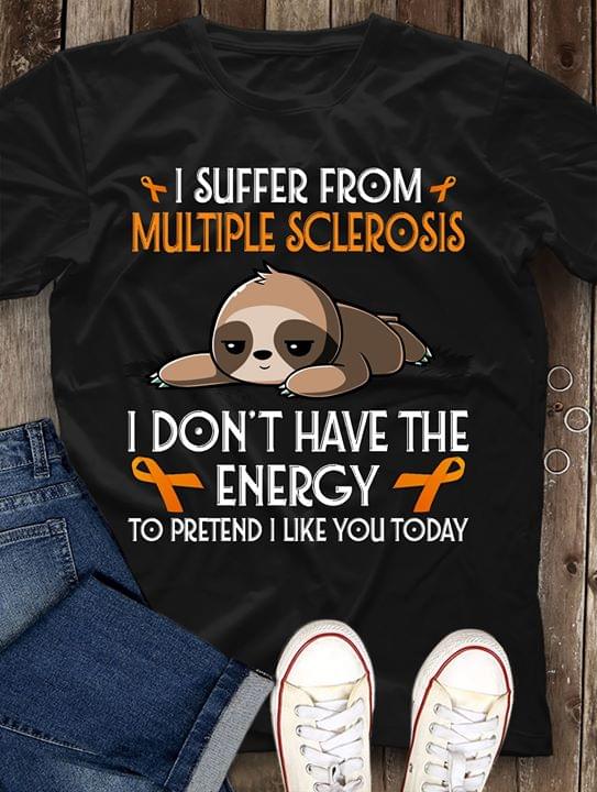 I Suffer From Multiple Sclerosis I Don't Have The Energy Shirt
