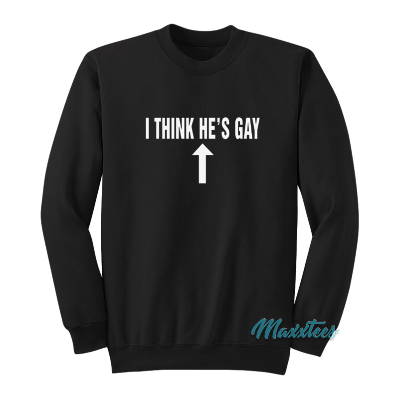 I Think He's Gay Sweatshirt