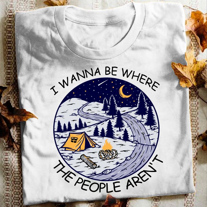 I Wanna Be Where The People Aren't Landscape Camping Tent Fire Pine Trees Stars Moon Shirt