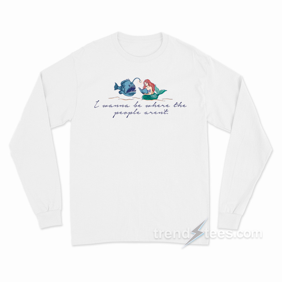 I Wanna Go Where The People Aren't Script Long Sleeve Shirt