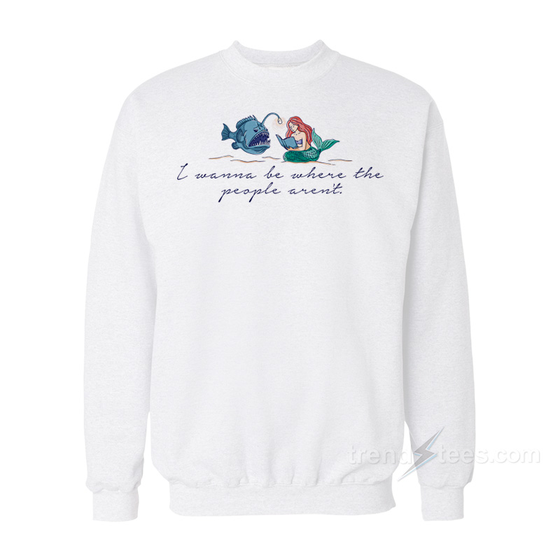 I Wanna Go Where The People Aren't Script Sweatshirt
