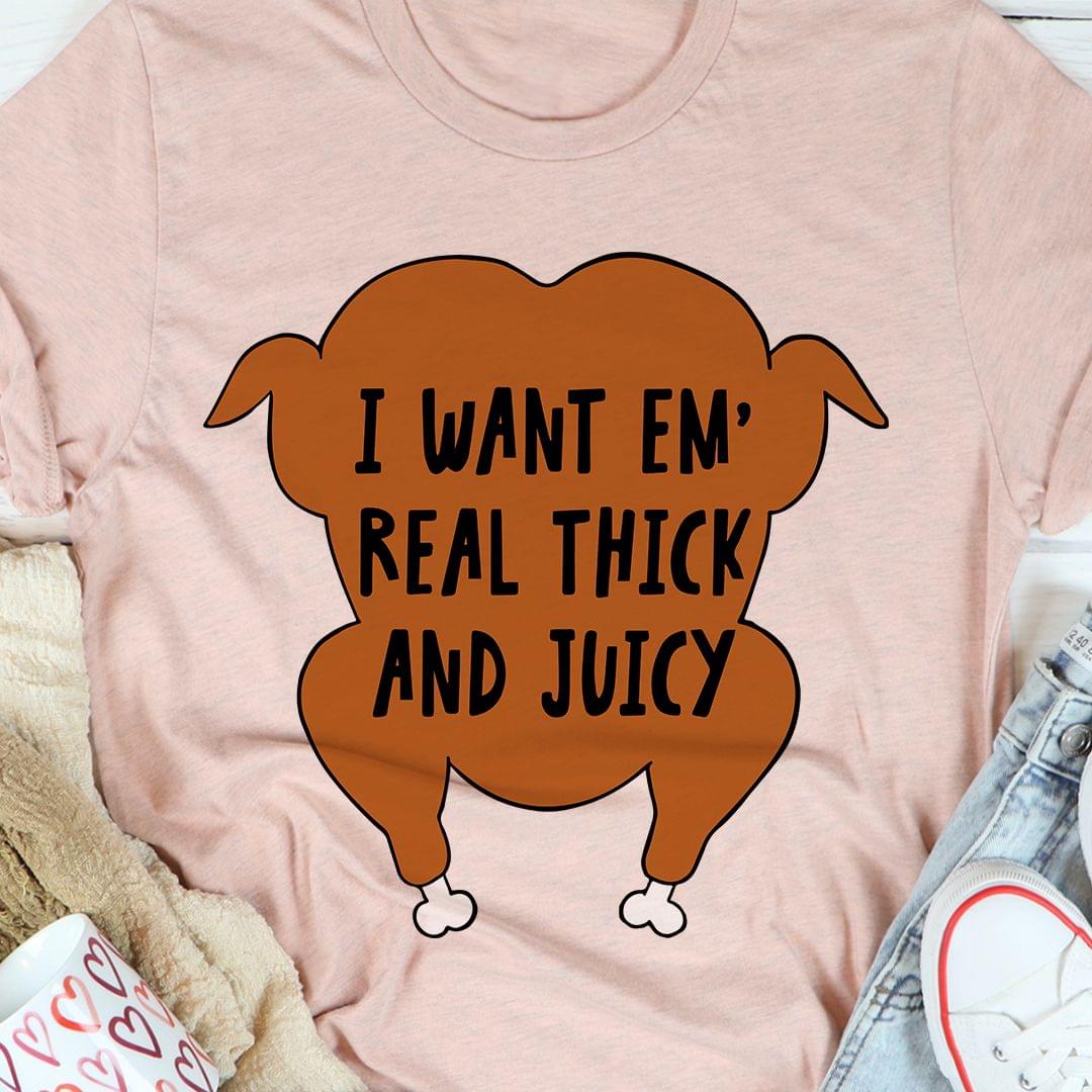I Want Em' Real Thick And Juicy Chicken Shirt