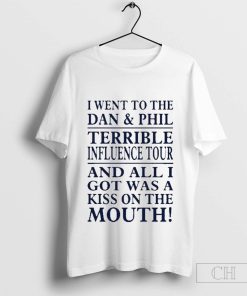 I Went To The Dan & Phil Terrible Iuence Tour And All I Got Was A Kiss On The Mouth T-shirt
