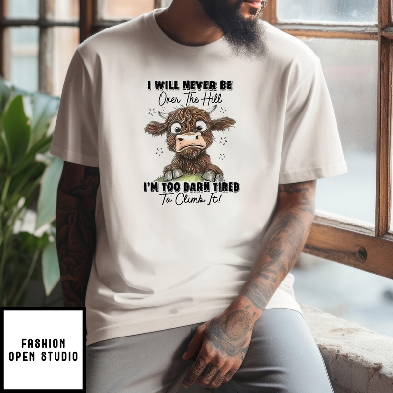 I Will Never Be Over The Hill I’m Too Darn Tired To Climb It T-shirt
