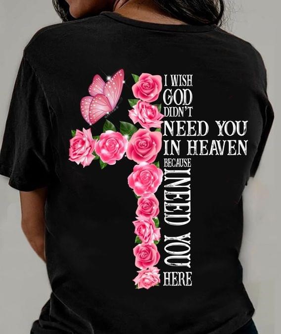I Wish God Didn't Need You In Heaven Because I Need You Here Pink Butterfly Flowers Shirt