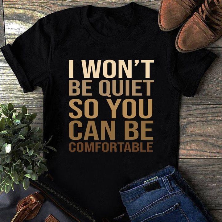 I Won't Be Quiet So You Can Be Comfortable Quotes Shirt