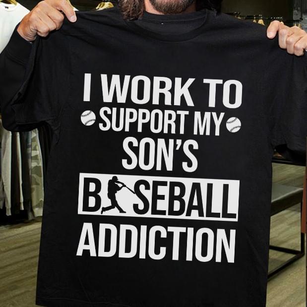 I Work To Support My Son's Baseball Addiction Shirt