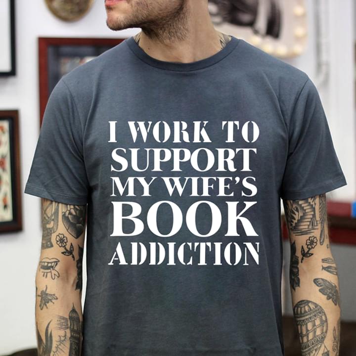I Work To Support My Wife's Book Addiction Shirt