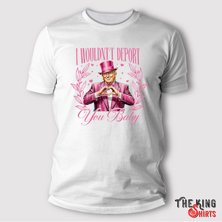 I Wouldn't Deport You Baby Trump Shirt