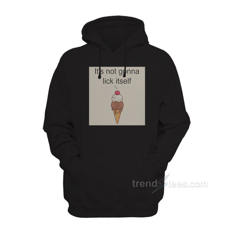 Ice Cream It's Not Gonna Lick Itself Hoodie