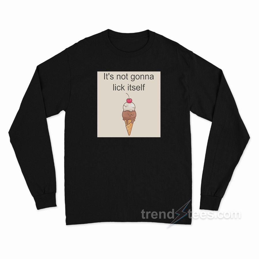 Ice Cream It's Not Gonna Lick Itself Long Sleeve Shirt
