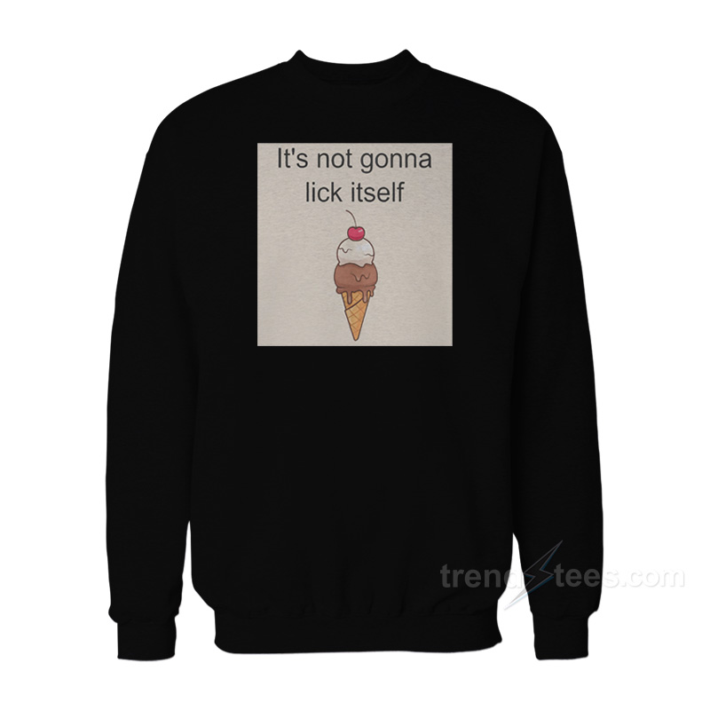 Ice Cream It's Not Gonna Lick Itself Sweatshirt