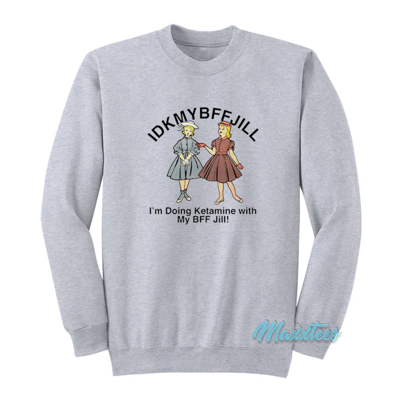 Idkmybffjill I'm Doing Ketamine With My Bff Jill Sweatshirt