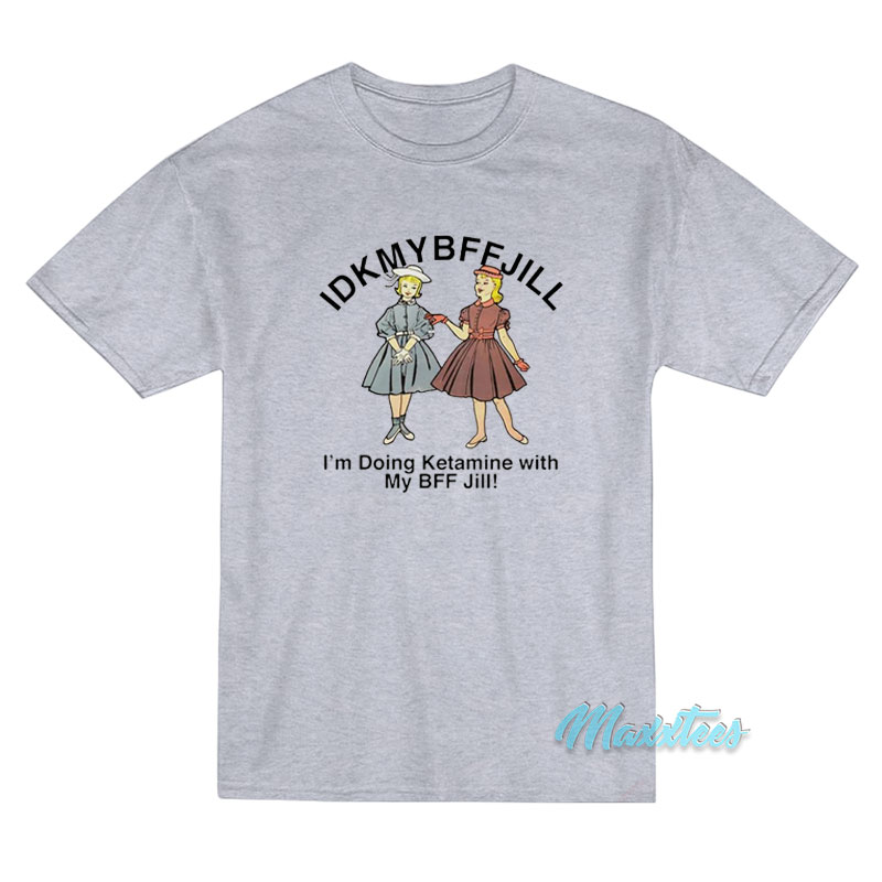 Idkmybffjill I'm Doing Ketamine With My Bff Jill T-shirt