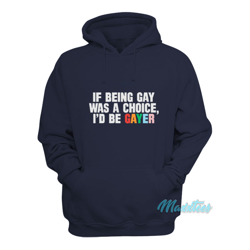 If Being Gay Was A Choice I'd Be Gayer Hoodie