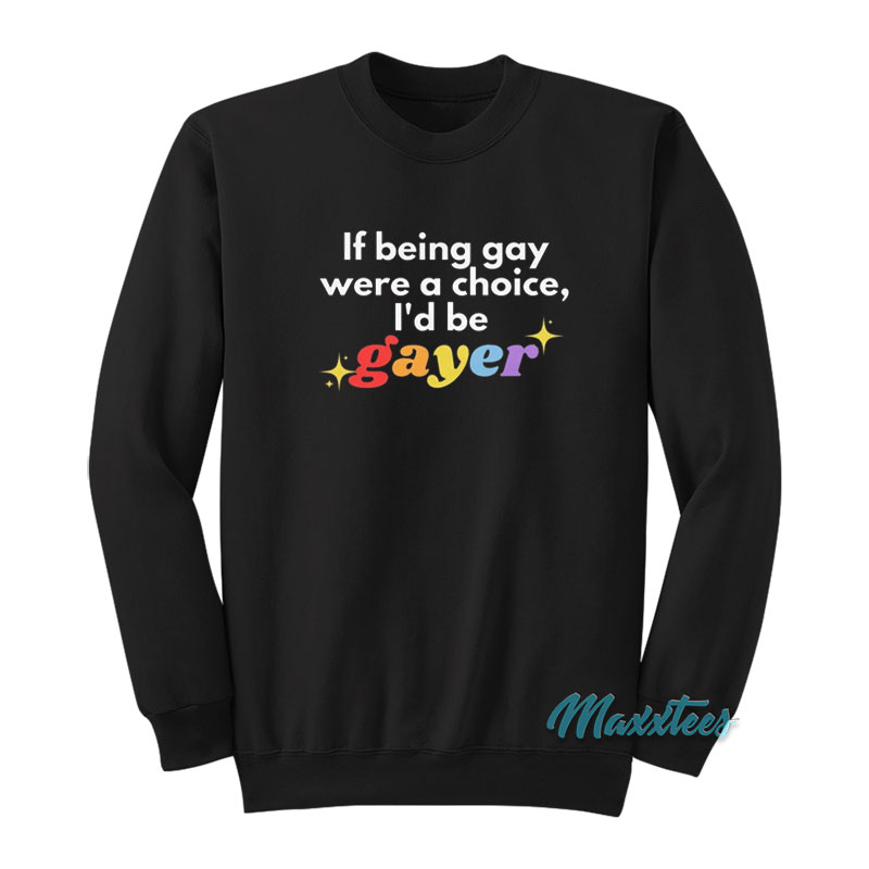 If Being Gay Was A Choice I'd Be Gayer Pride Sweatshirt