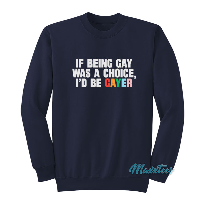 If Being Gay Was A Choice I'd Be Gayer Sweatshirt