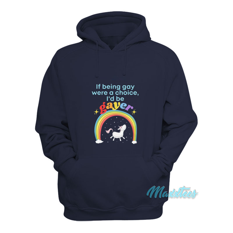 If Being Gay Was A Choice I'd Be Gayer Unicorn Hoodie