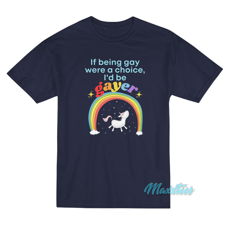 If Being Gay Was A Choice I'd Be Gayer Unicorn T-shirt