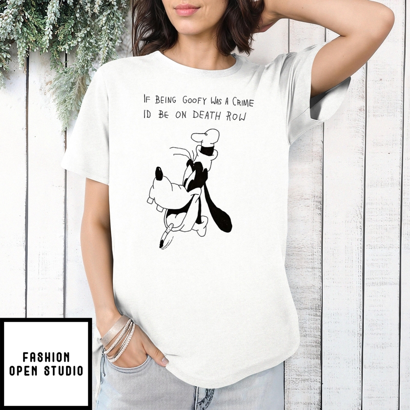 If Being Goofy Was A Crime I’d Be On Death Row Shirt