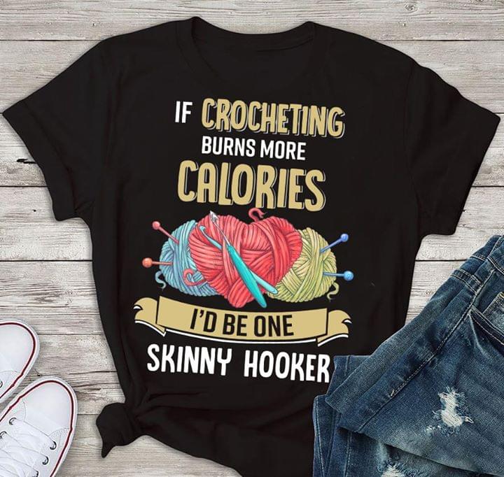 If Crocheting Nurns More Calories I'd Be One Skinny Hooker Shirt