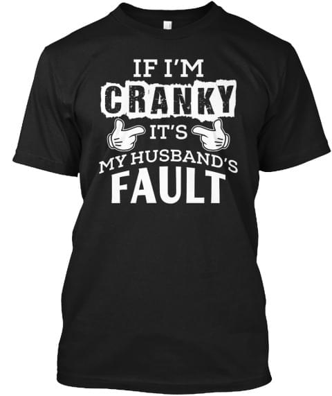 If I'm Cranky It's My Husband's Fault Shirt