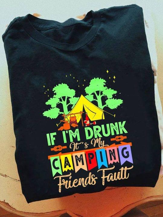 If I'm Drunk It's My Camping Friends Fault Camping Shirt