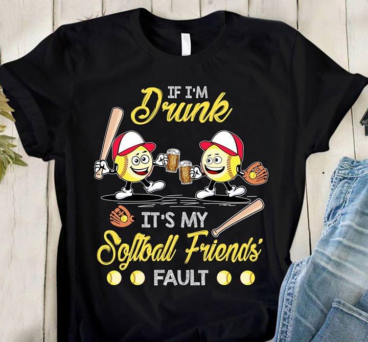 If I'm Drunk It's My Softball Friends Fault Shirt