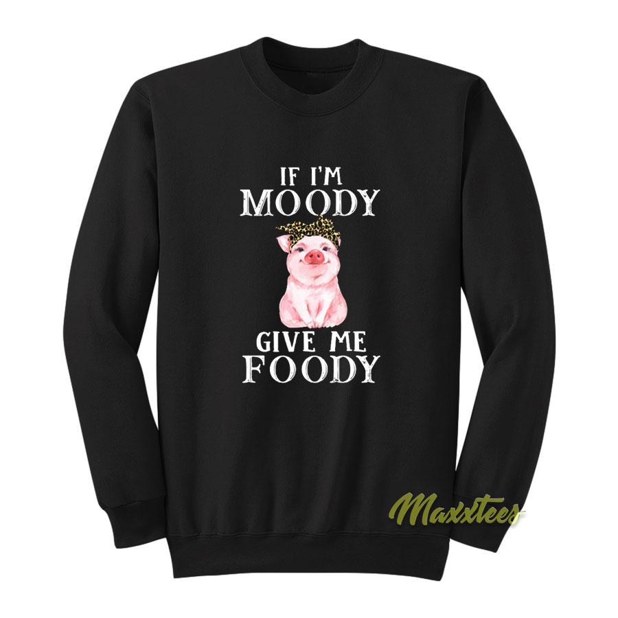 If I'm Moody Give Me Foody Sweatshirt