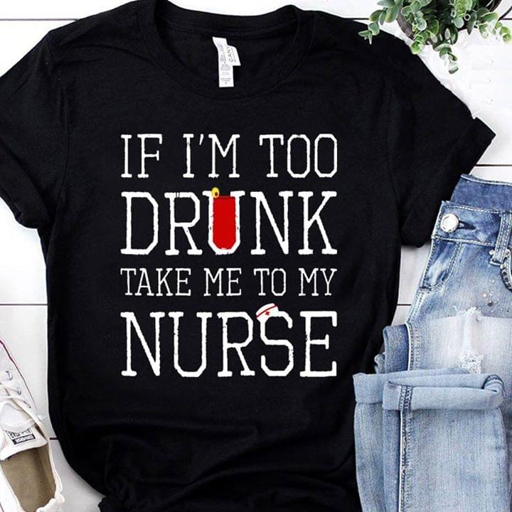 If I'm Too Drunk Take Me To My Nurse Shirt