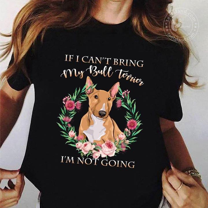 If I Can't Bring My Bull Terrier I'm Not Going Shirt