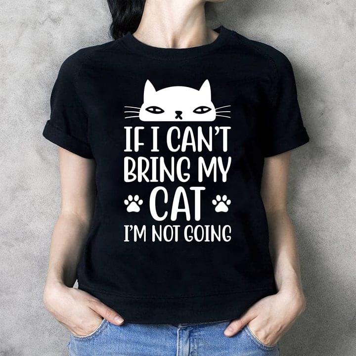 If I Can't Bring My Cat I'm Not Going Shirt