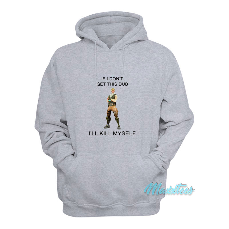 If I Don't Get This Dub I'll Kill Myself Hoodie