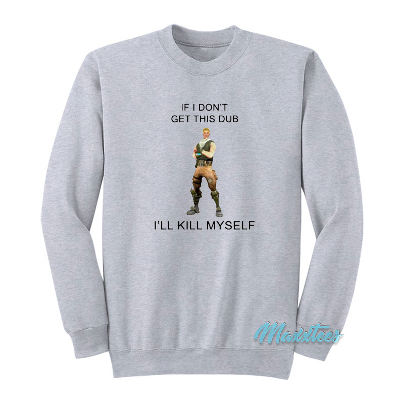 If I Don't Get This Dub I'll Kill Myself Sweatshirt