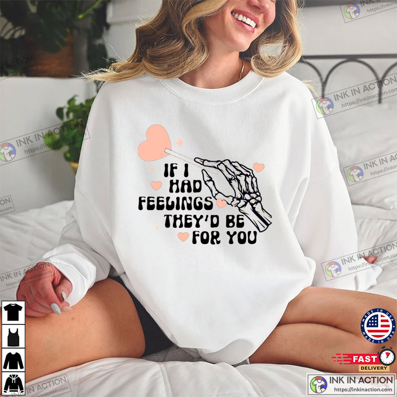 If I Had Feelings They’d Be For You, Valentine’s Day Shirt