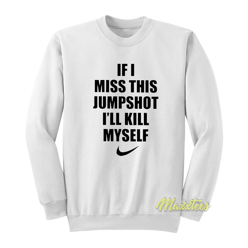 If I Miss This Jumpshot I'll Kill Myself Sweatshirt