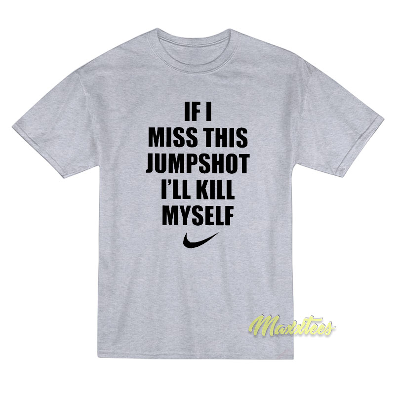 If I Miss This Jumpshot I'll Kill Myself T-shirt