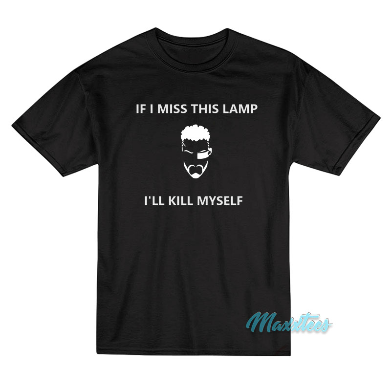 If I Miss This Lamp I'll Kill Myself T-shirt